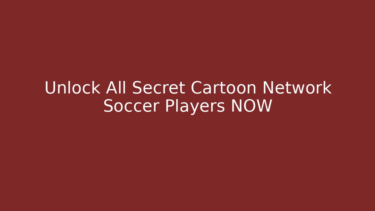 Unlock All Secret Cartoon Network Soccer Players NOW