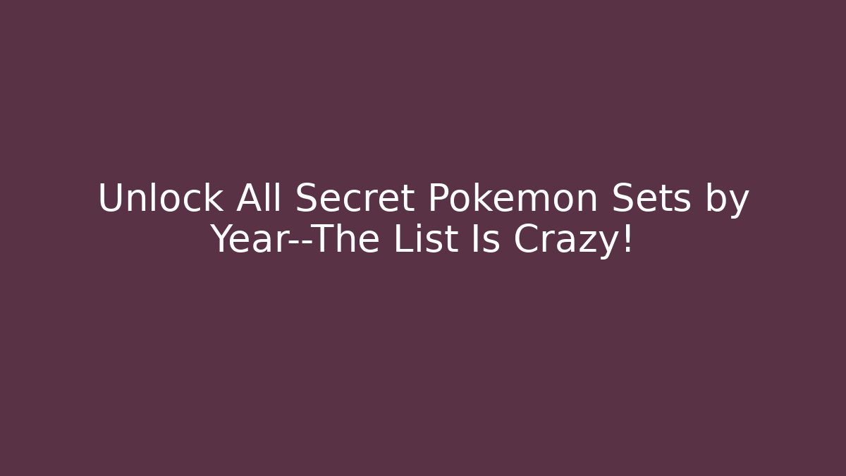 Unlock All Secret Pokémon Sets by Year—The List Is Crazy!