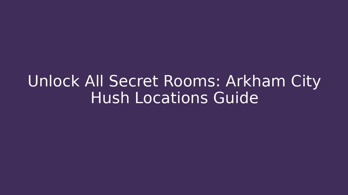 Unlock All Secret Rooms: Arkham City Hush Locations Guide