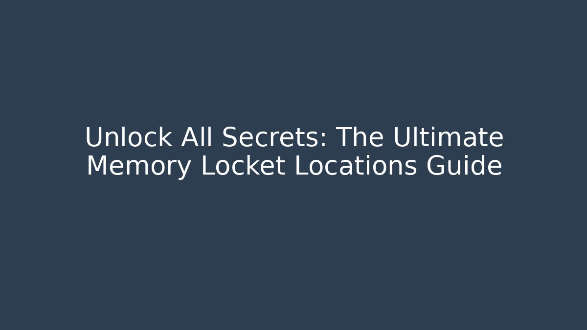 Unlock All Secrets: The Ultimate Memory Locket Locations Guide