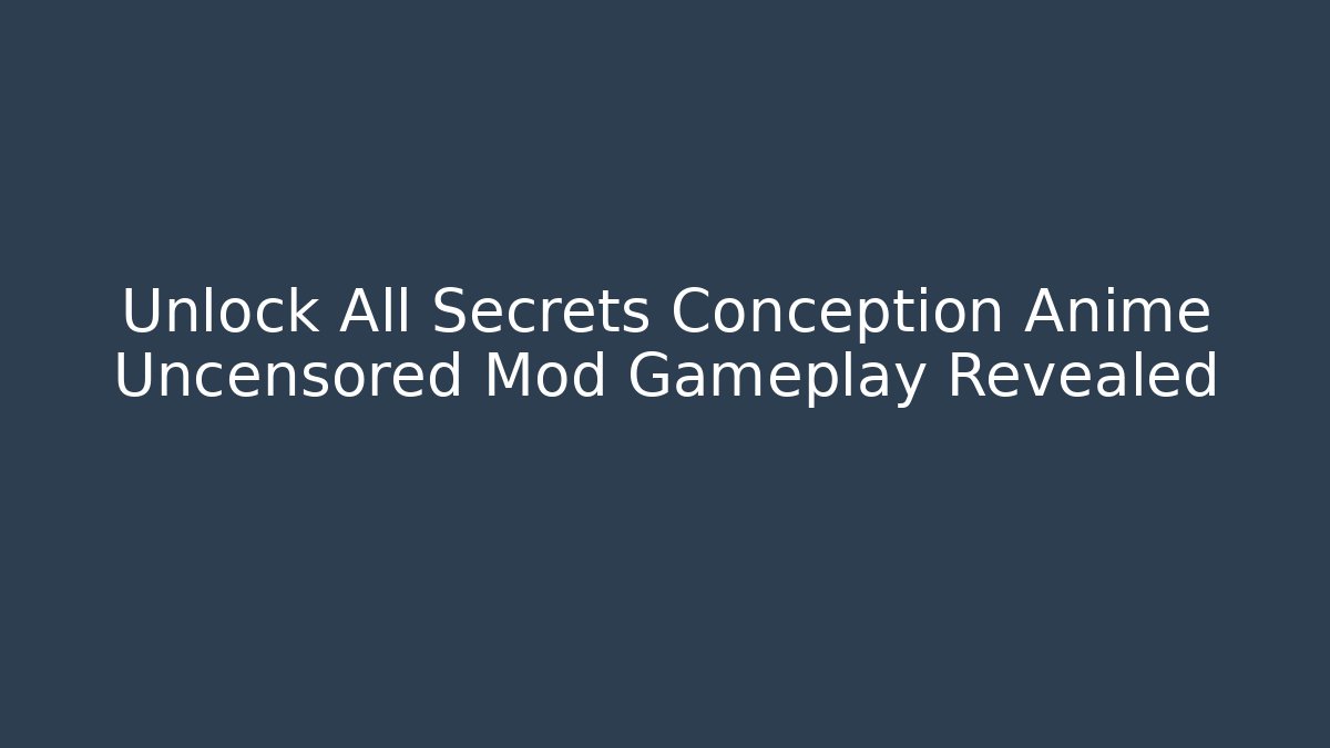 Unlock All Secrets Conception Anime Uncensored Mod Gameplay Revealed