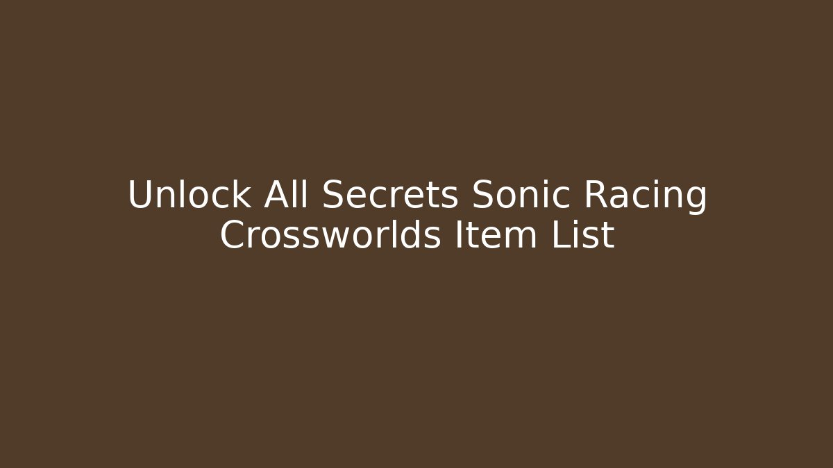 Unlock All Secrets Sonic Racing Crossworlds Item List