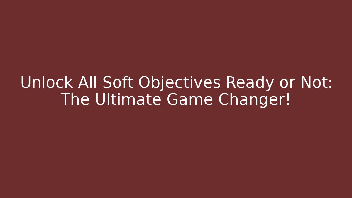 Unlock All Soft Objectives Ready or Not: The Ultimate Game Changer! - Critter Realm