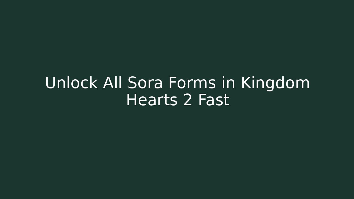 Unlock All Sora Forms in Kingdom Hearts 2 Fast