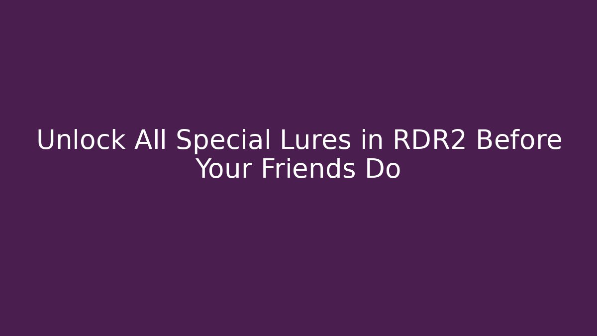 Unlock All Special Lures in RDR2 Before Your Friends Do
