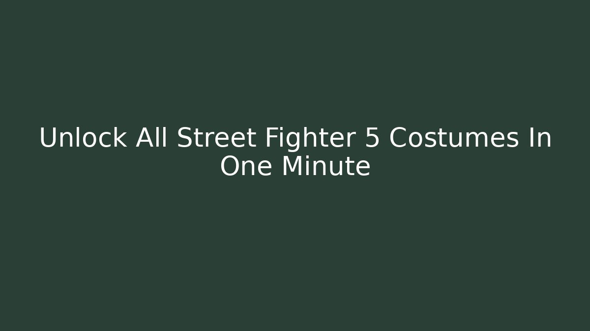 Unlock All Street Fighter 5 Costumes In One Minute
