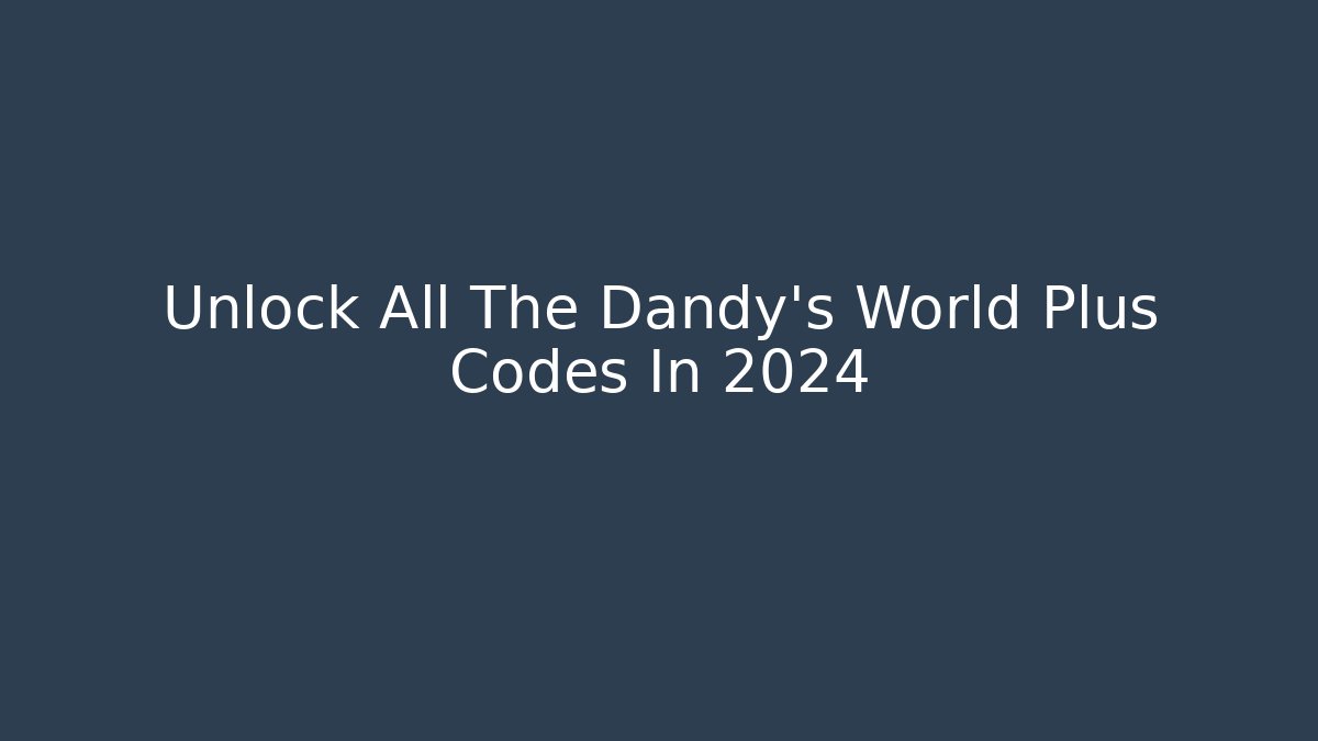 Unlock All The Dandy's World Plus Codes In 2024