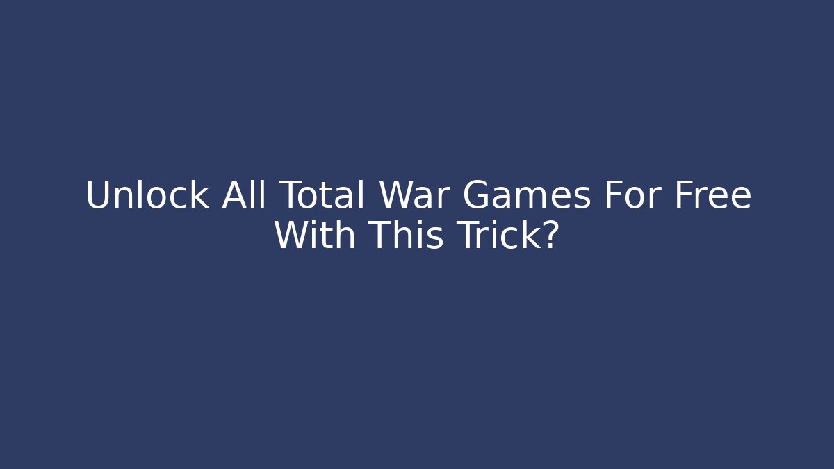 Unlock All Total War Games For Free With This Trick?