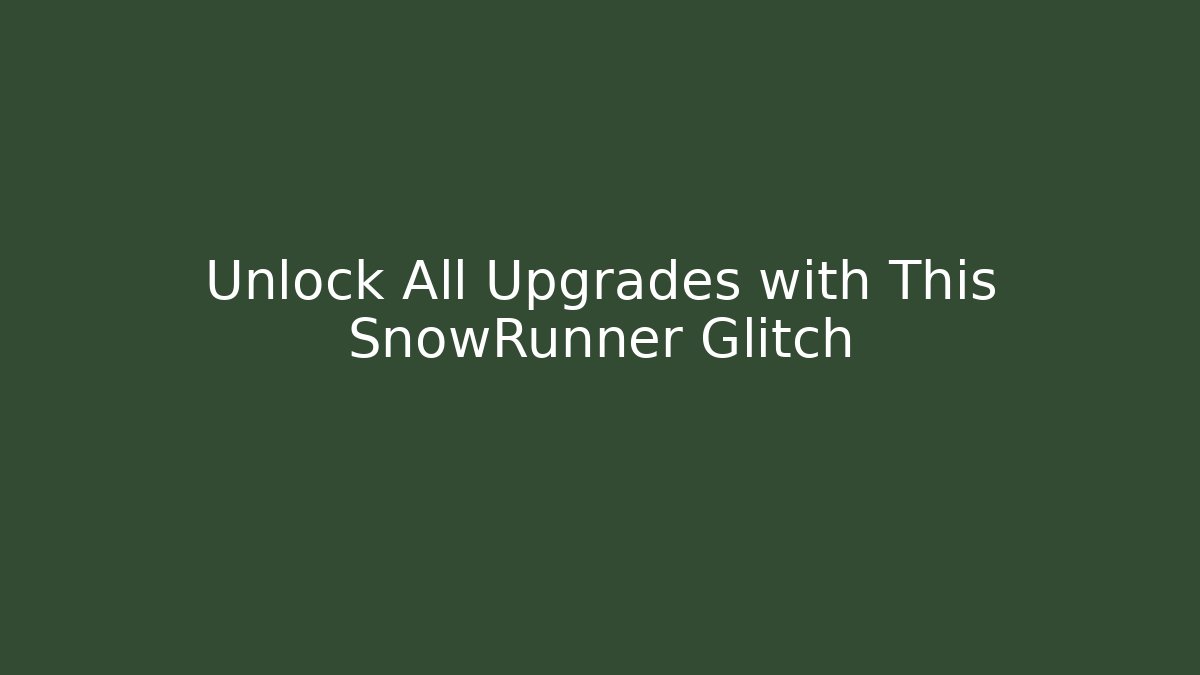 Unlock All Upgrades with This SnowRunner Glitch