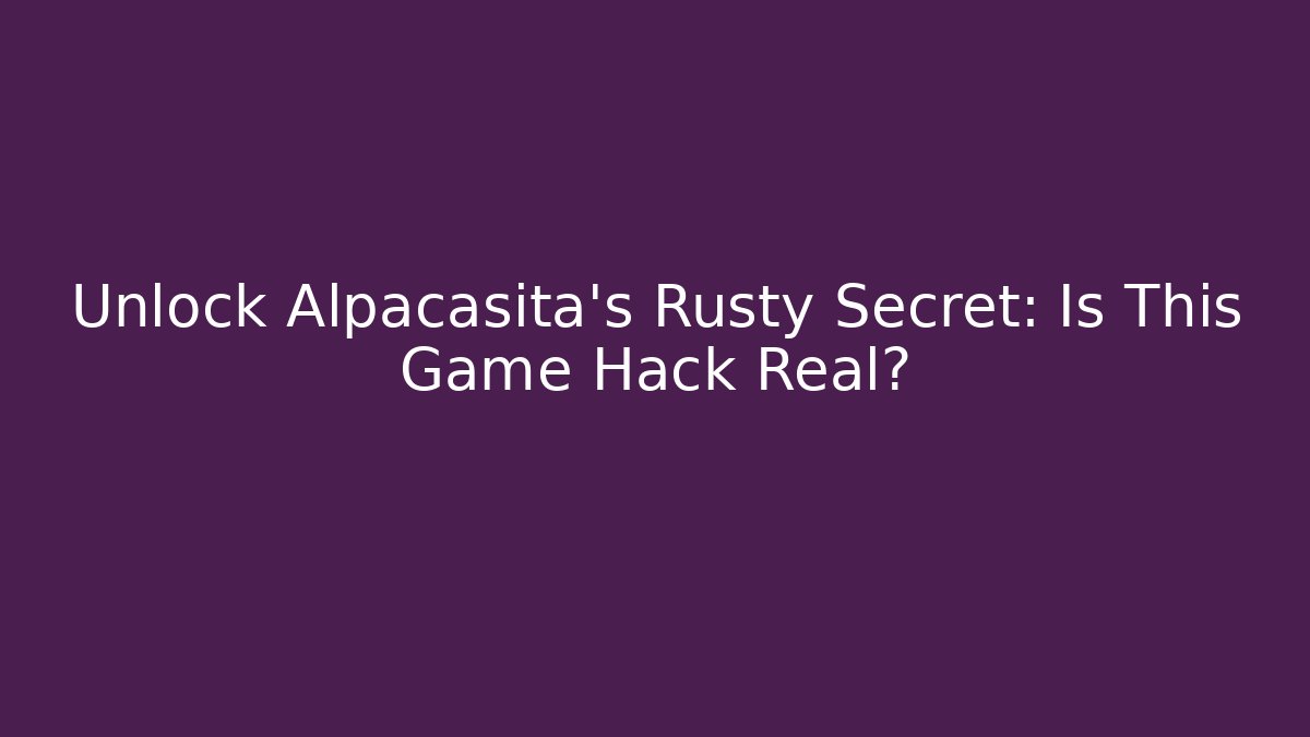 Unlock Alpacasita's Rusty Secret: Is This Game Hack Real?