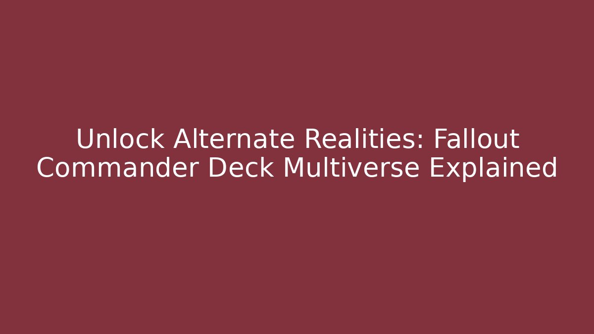 Unlock Alternate Realities: Fallout Commander Deck Multiverse Explained