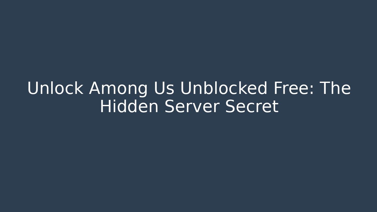 Unlock Among Us Unblocked Free: The Hidden Server Secret