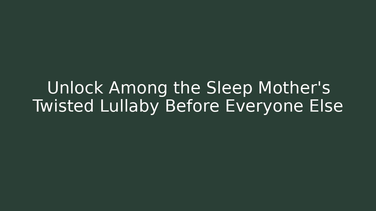 Unlock Among the Sleep Mother's Twisted Lullaby Before Everyone Else