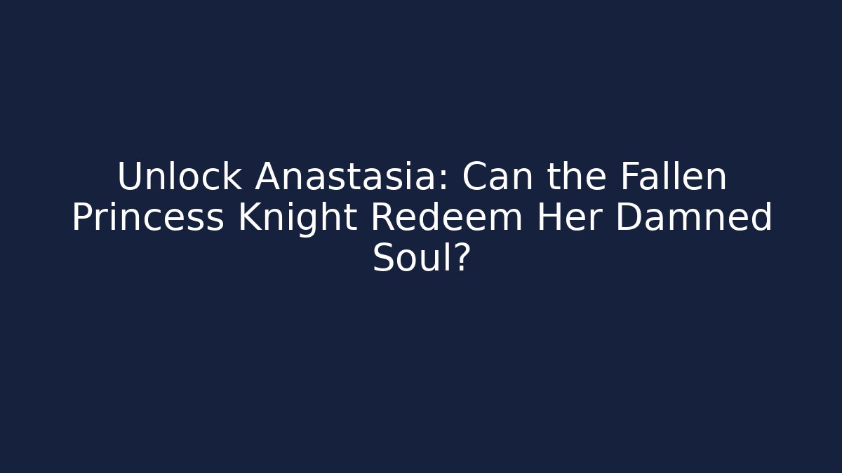 Unlock Anastasia: Can the Fallen Princess Knight Redeem Her Damned Soul?