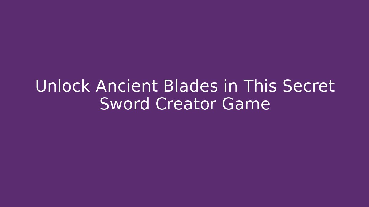 Unlock Ancient Blades in This Secret Sword Creator Game