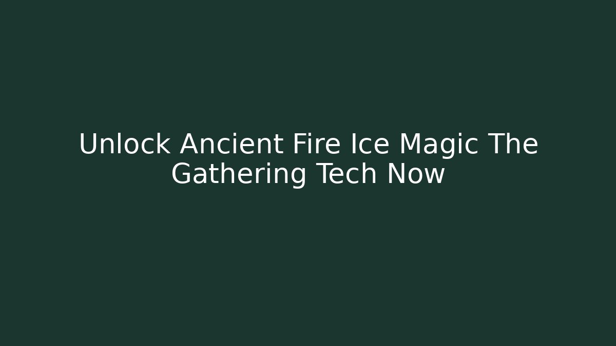Unlock Ancient Fire Ice Magic The Gathering Tech Now