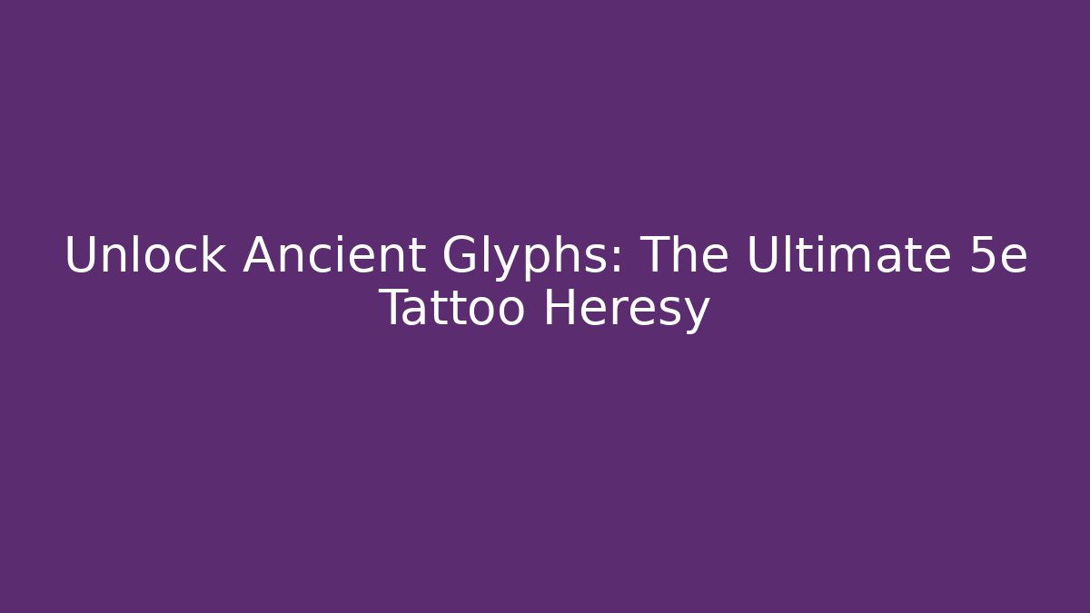 Unlock Ancient Glyphs: The Ultimate 5e Tattoo Heresy - Critter Realm