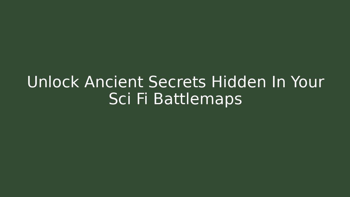 Unlock Ancient Secrets Hidden In Your Sci Fi Battlemaps