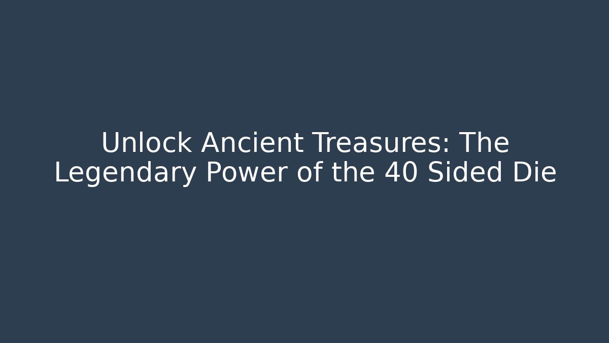 Unlock Ancient Treasures: The Legendary Power of the 40 Sided Die