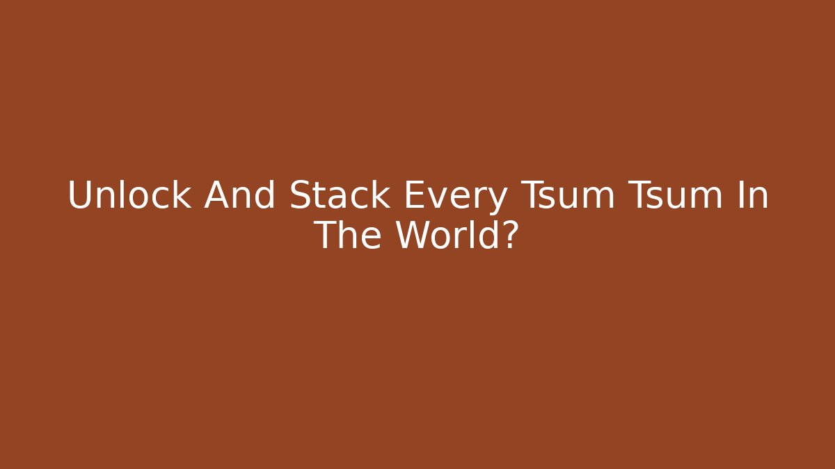 Unlock And Stack Every Tsum Tsum In The World? - Critter Realm