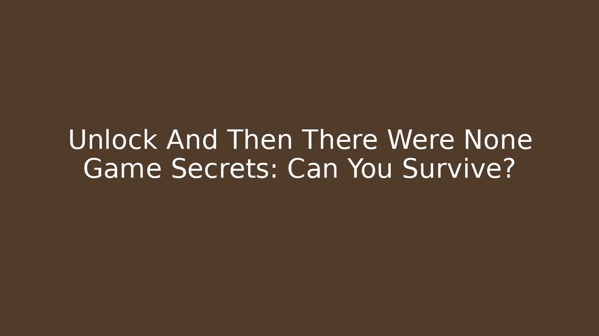 Unlock And Then There Were None Game Secrets: Can You Survive?