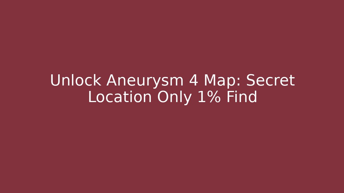 Unlock Aneurysm 4 Map: Secret Location Only 1% Find