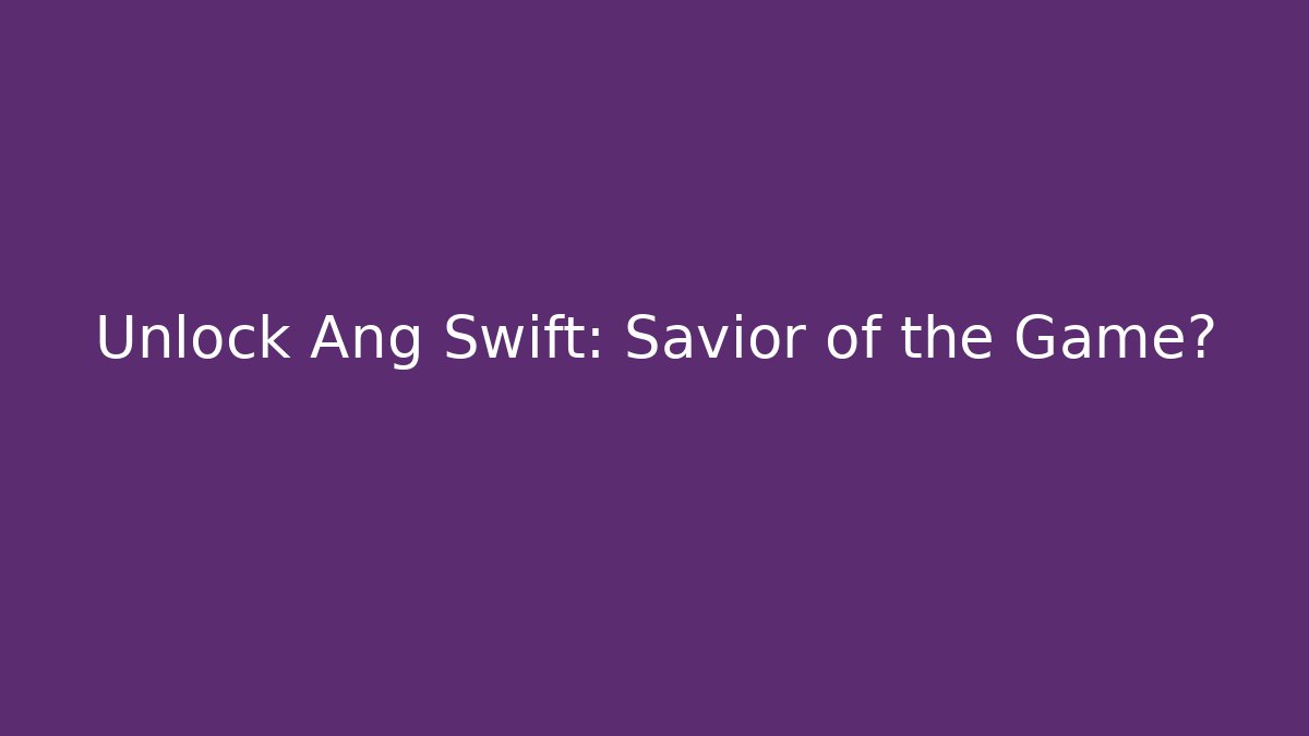 Unlock Ang Swift: Savior of the Game?