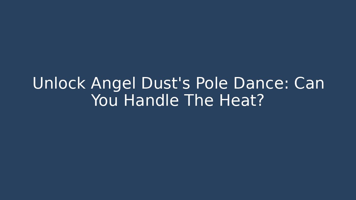 Unlock Angel Dust's Pole Dance: Can You Handle The Heat?