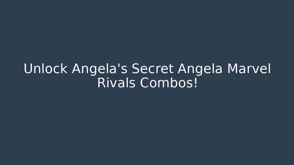 Unlock Angela’s Secret Angela Marvel Rivals Combos!