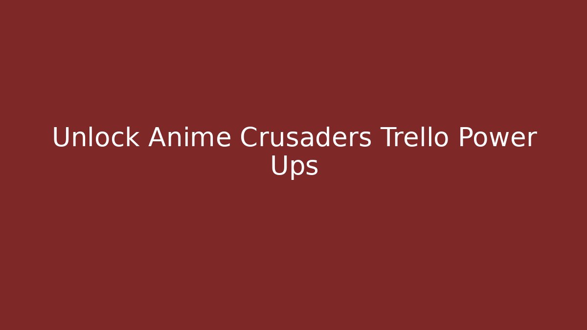 Unlock Anime Crusaders Trello Power Ups