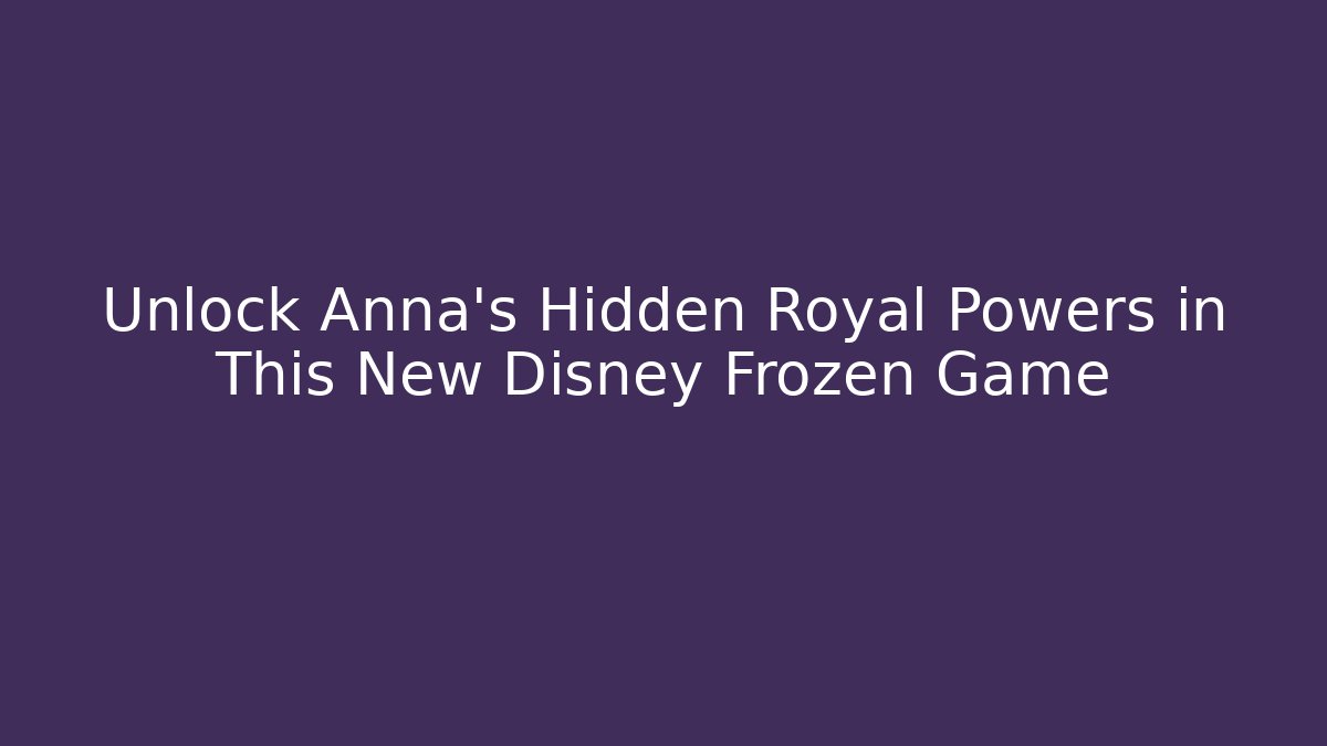 Unlock Anna's Hidden Royal Powers in This New Disney Frozen Game - Critter Realm