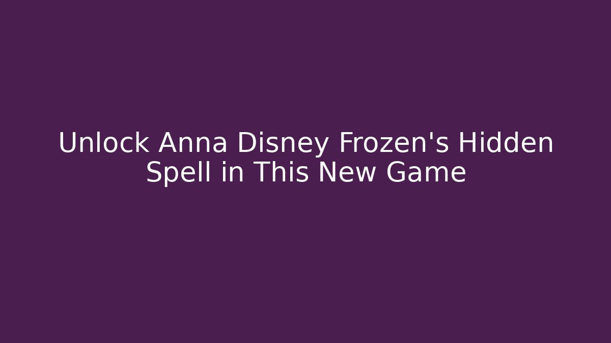 Unlock Anna Disney Frozen's Hidden Spell in This New Game
