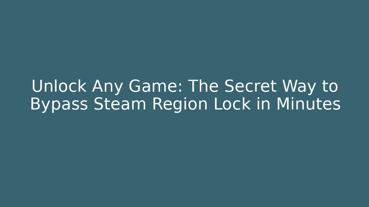 Unlock Any Game: The Secret Way to Bypass Steam Region Lock in Minutes