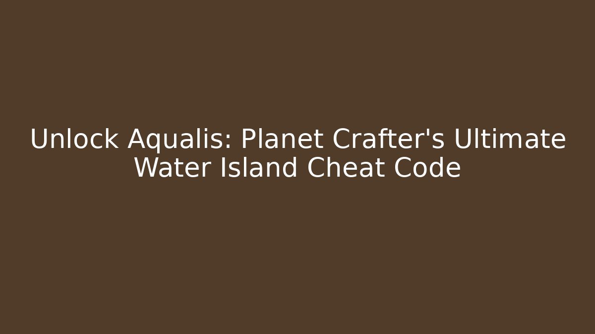 Unlock Aqualis: Planet Crafter's Ultimate Water Island Cheat Code - Critter Realm
