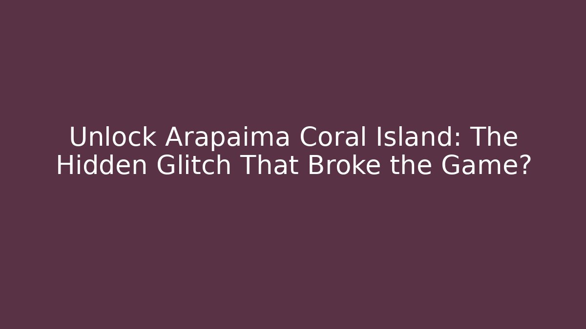 Unlock Arapaima Coral Island: The Hidden Glitch That Broke the Game?