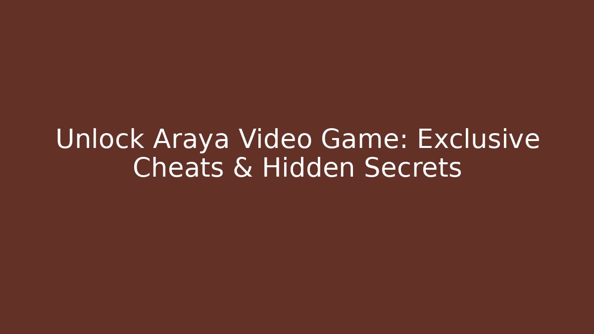 Unlock Araya Video Game: Exclusive Cheats & Hidden Secrets