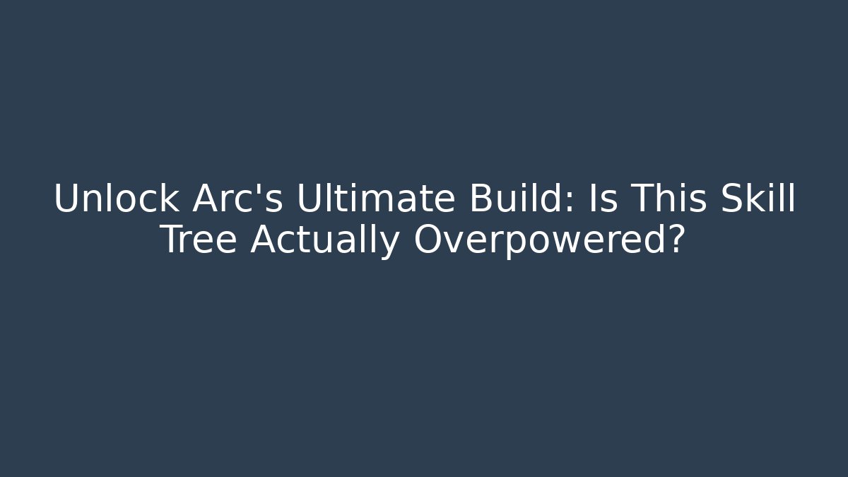 Unlock Arc’s Ultimate Build: Is This Skill Tree Actually Overpowered?