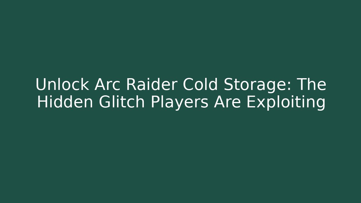 Unlock Arc Raider Cold Storage: The Hidden Glitch Players Are Exploiting