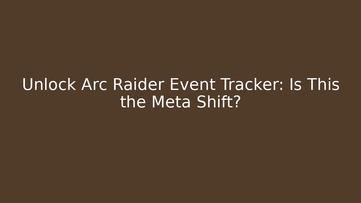 Unlock Arc Raider Event Tracker: Is This the Meta Shift?