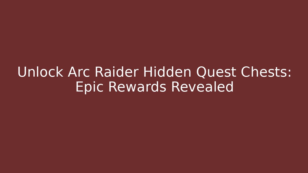Unlock Arc Raider Hidden Quest Chests: Epic Rewards Revealed