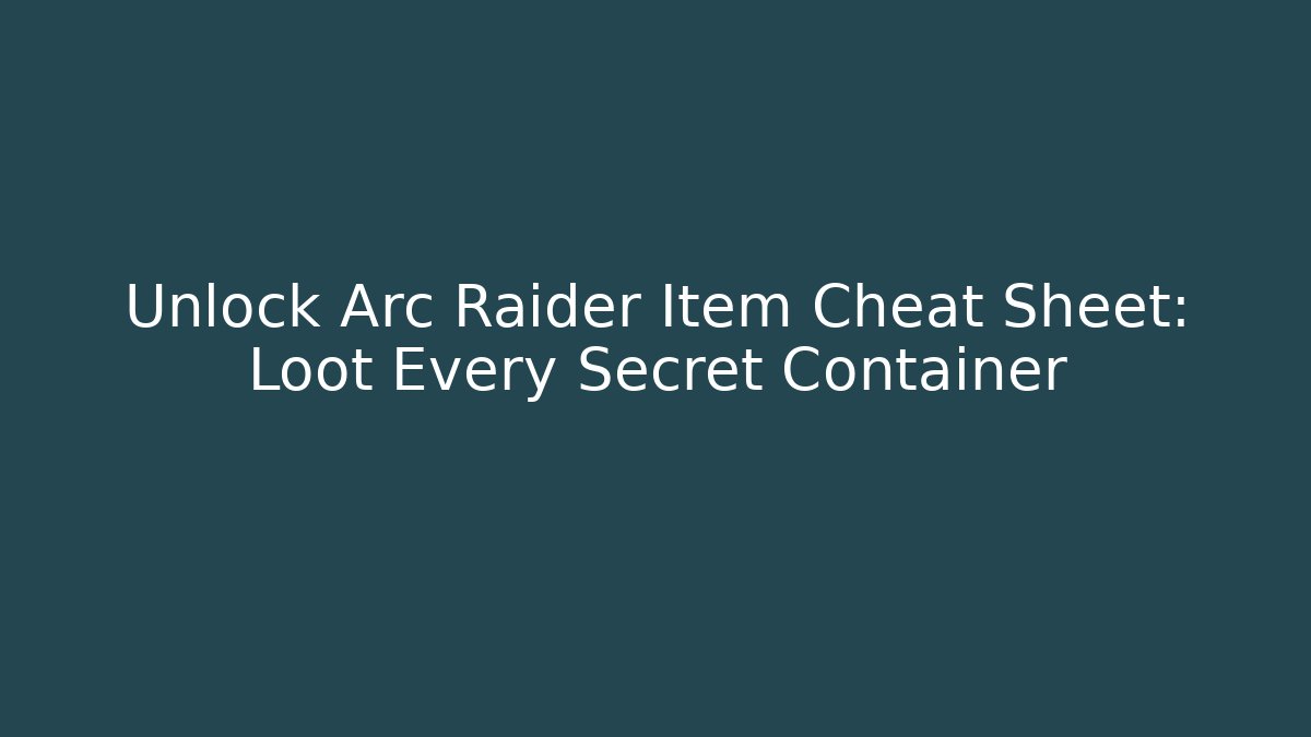 Unlock Arc Raider Item Cheat Sheet: Loot Every Secret Container