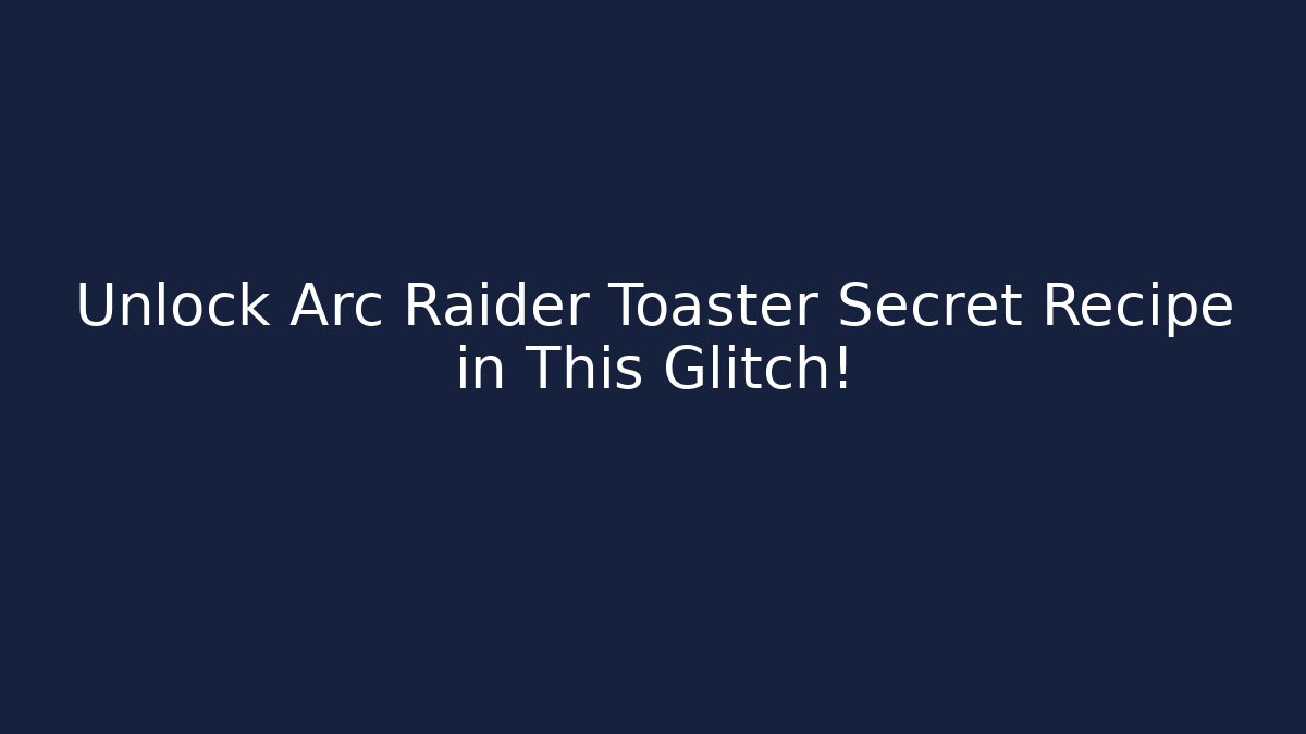 Unlock Arc Raider Toaster Secret Recipe in This Glitch!