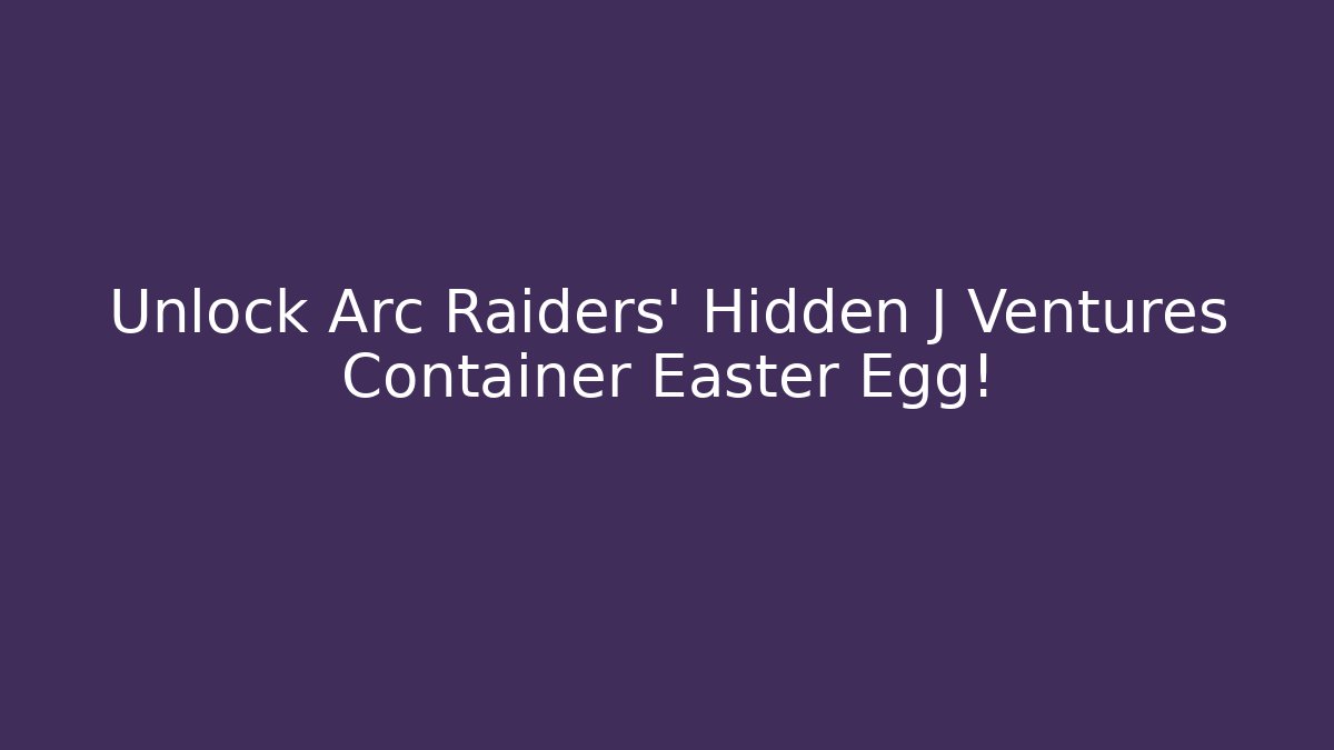 Unlock Arc Raiders' Hidden J Ventures Container Easter Egg!