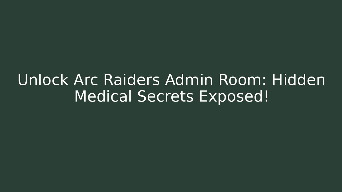 Unlock Arc Raiders Admin Room: Hidden Medical Secrets Exposed!
