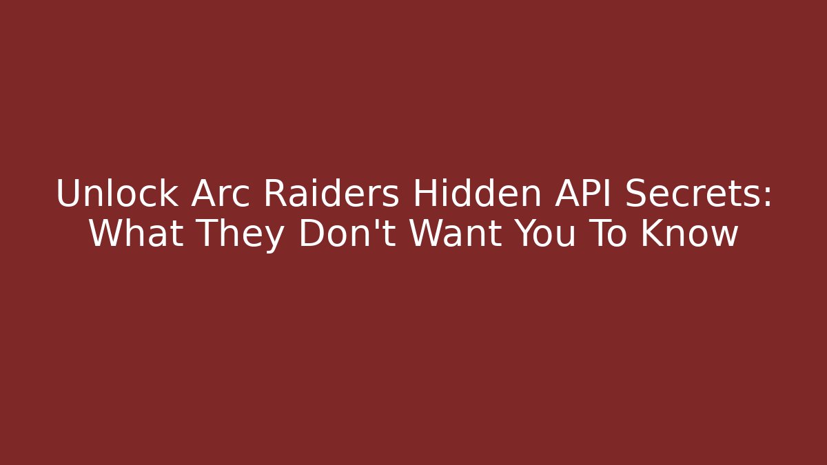 Unlock Arc Raiders Hidden API Secrets: What They Don't Want You To Know