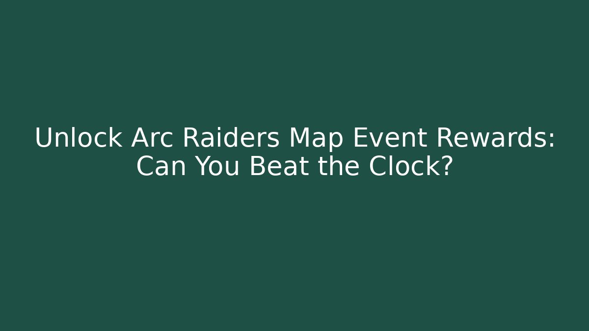 Unlock Arc Raiders Map Event Rewards: Can You Beat the Clock?