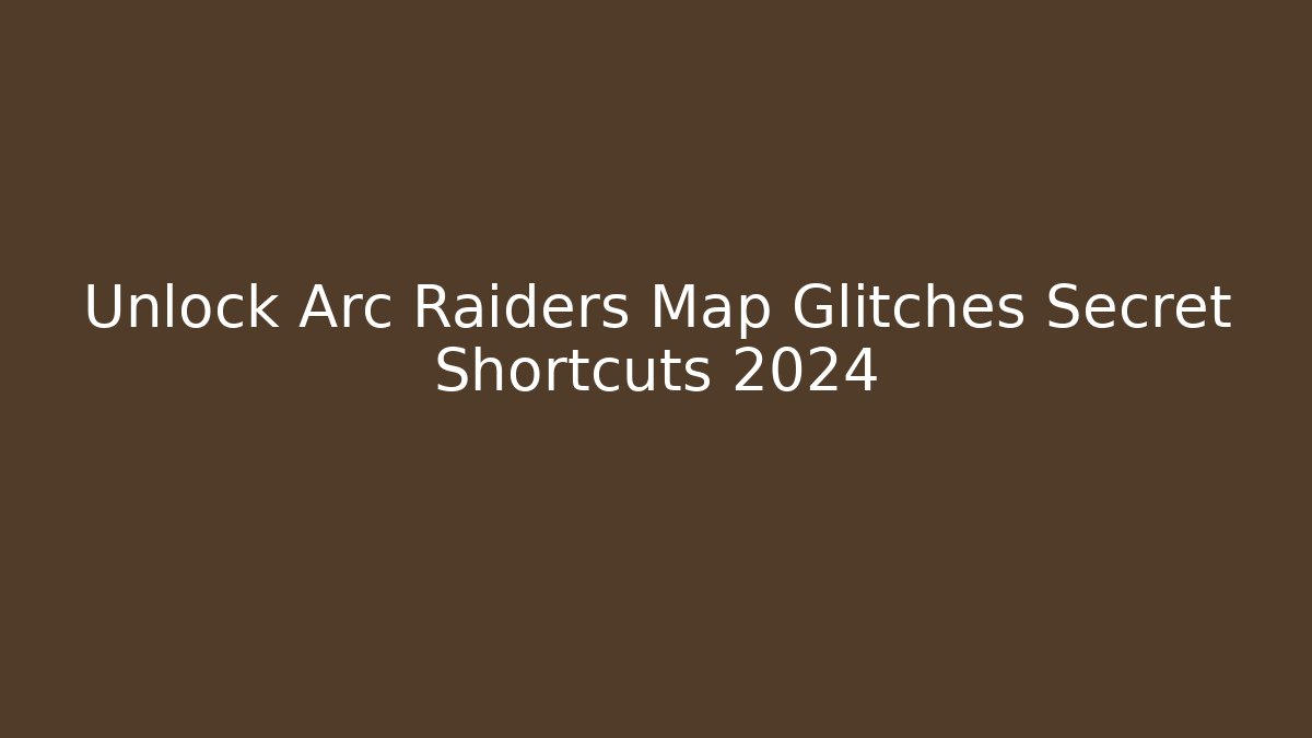Unlock Arc Raiders Map Glitches Secret Shortcuts 2024