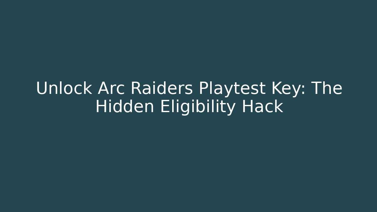 Unlock Arc Raiders Playtest Key: The Hidden Eligibility Hack