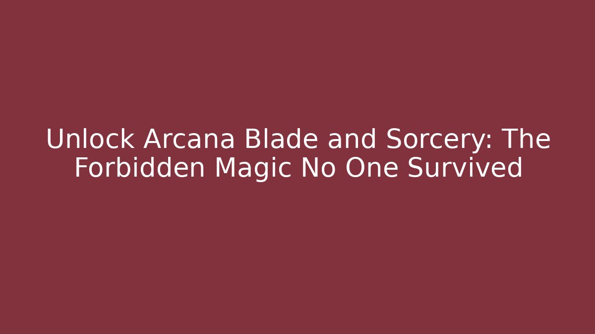 Unlock Arcana Blade and Sorcery: The Forbidden Magic No One Survived