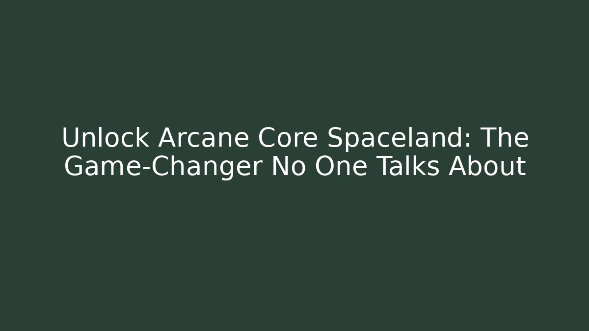 Unlock Arcane Core Spaceland: The Game-Changer No One Talks About